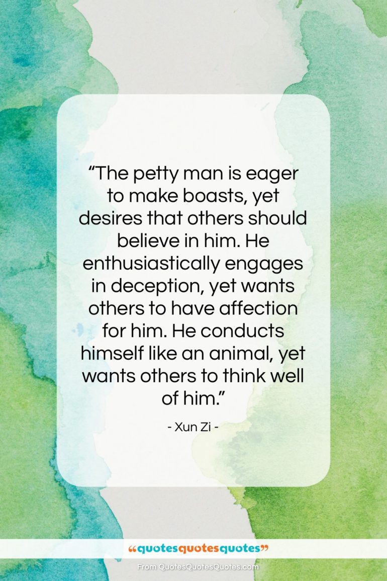 Xun Zi quote: “The petty man is eager to make…”- at QuotesQuotesQuotes.com