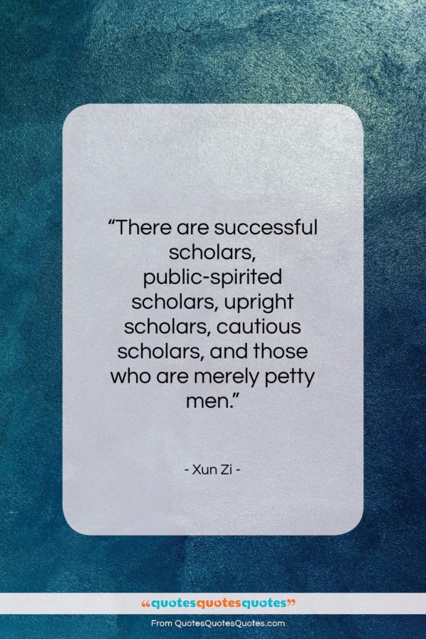Xun Zi quote: “There are successful scholars, public-spirited scholars, upright…”- at QuotesQuotesQuotes.com