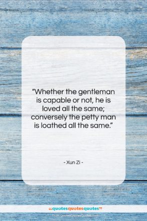 Xun Zi quote: “Whether the gentleman is capable or not,…”- at QuotesQuotesQuotes.com