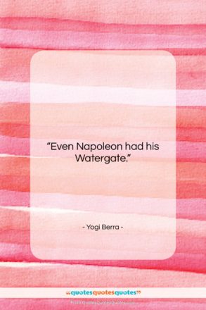 Yogi Berra quote: “Even Napoleon had his Watergate….”- at QuotesQuotesQuotes.com