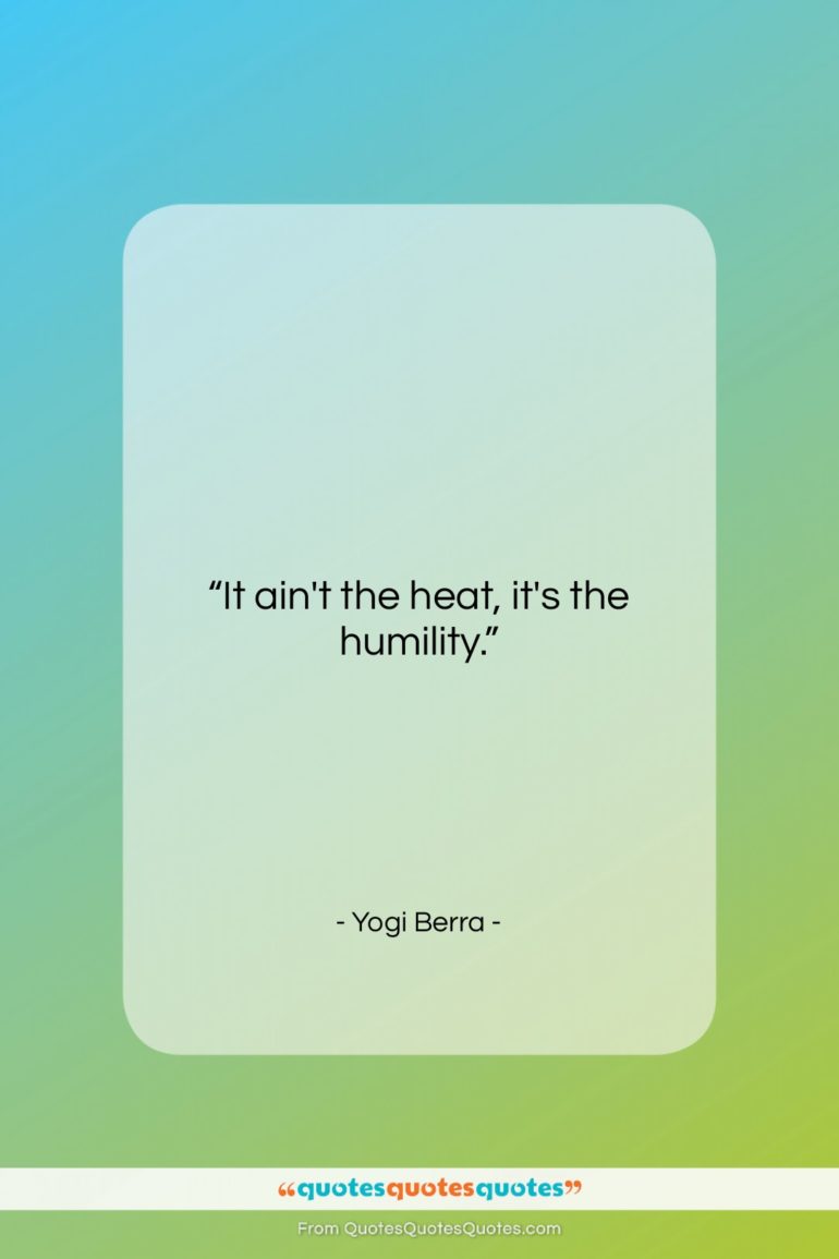 Yogi Berra quote: “It ain’t the heat, it’s the humility…”- at QuotesQuotesQuotes.com