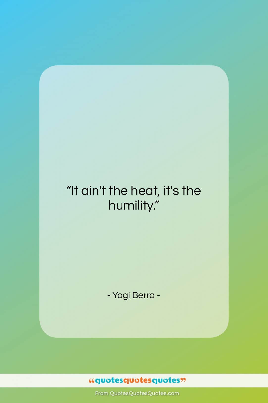 Yogi Berra quote: “It ain’t the heat, it’s the humility…”- at QuotesQuotesQuotes.com