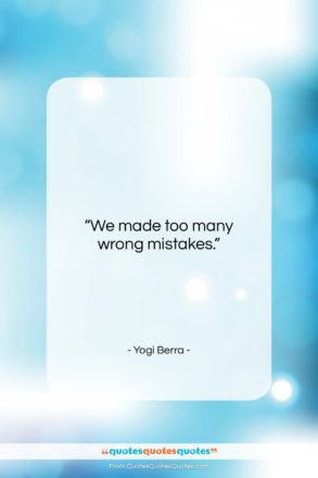 Yogi Berra quote: “We made too many wrong mistakes….”- at QuotesQuotesQuotes.com