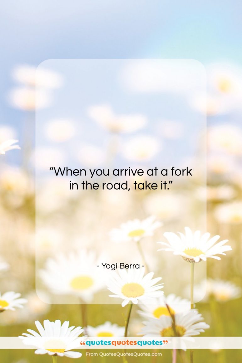 Yogi Berra quote: “When you arrive at a fork in…”- at QuotesQuotesQuotes.com