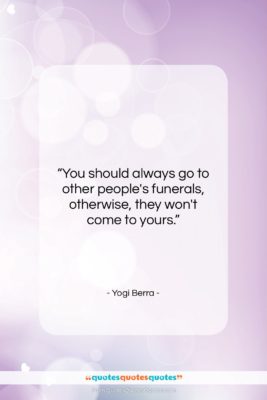 Yogi Berra quote: “You should always go to other people’s…”- at QuotesQuotesQuotes.com