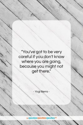 Yogi Berra quote: “You’ve got to be very careful if…”- at QuotesQuotesQuotes.com