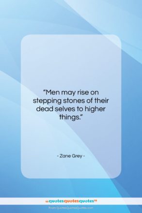 Zane Grey quote: “Men may rise on stepping stones of…”- at QuotesQuotesQuotes.com