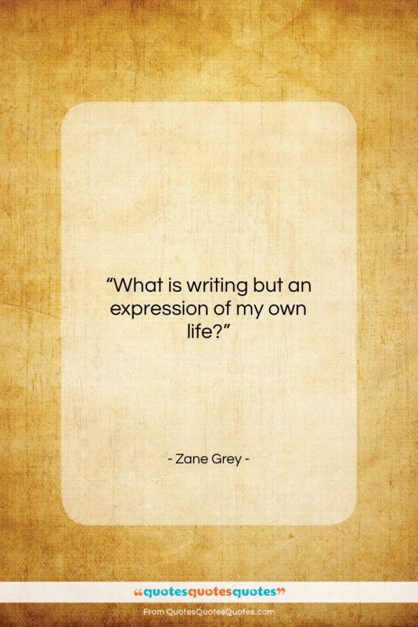 Zane Grey quote: “What is writing but an expression of…”- at QuotesQuotesQuotes.com